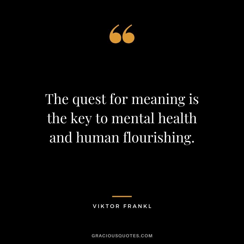 The quest for meaning is the key to mental health and human flourishing.
