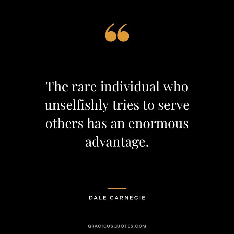 The rare individual who unselfishly tries to serve others has an enormous advantage.