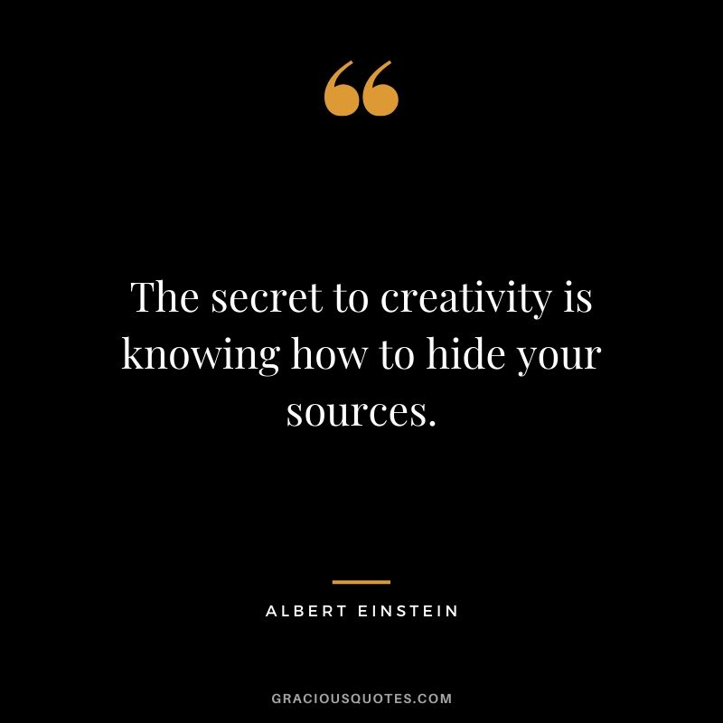 The secret to creativity is knowing how to hide your sources.