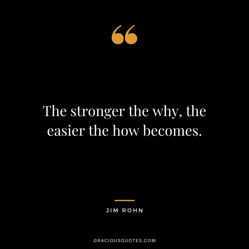 The stronger the why, the easier the how becomes.