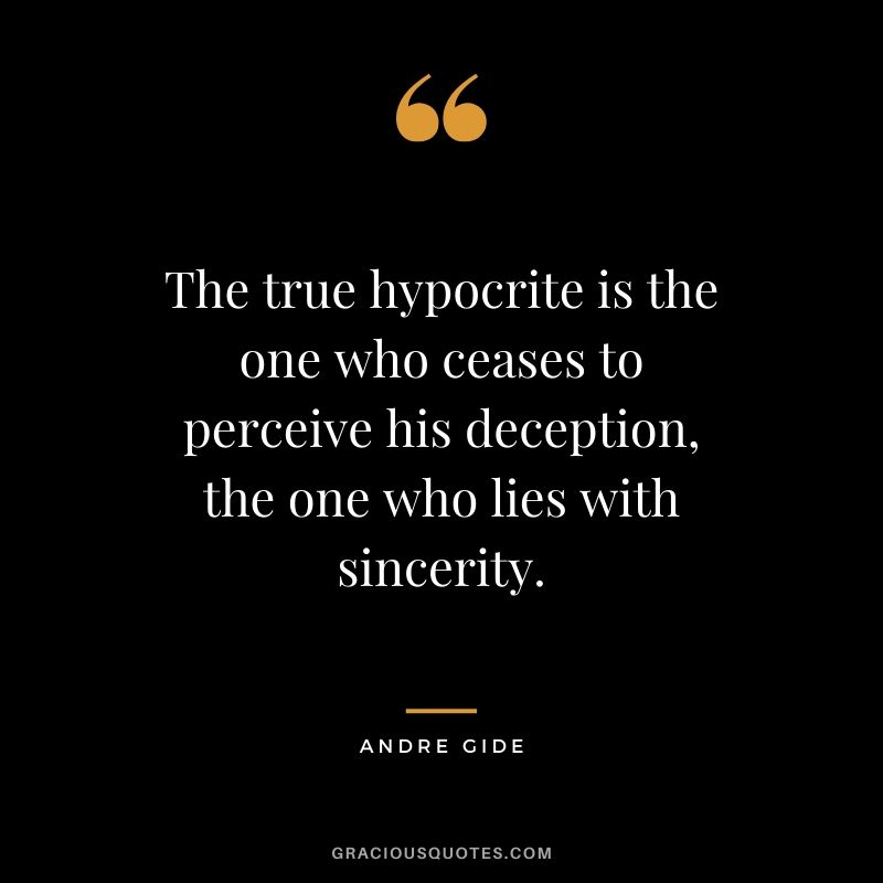 The true hypocrite is the one who ceases to perceive his deception, the one who lies with sincerity.