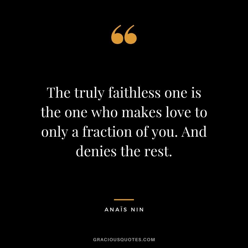 The truly faithless one is the one who makes love to only a fraction of you. And denies the rest.