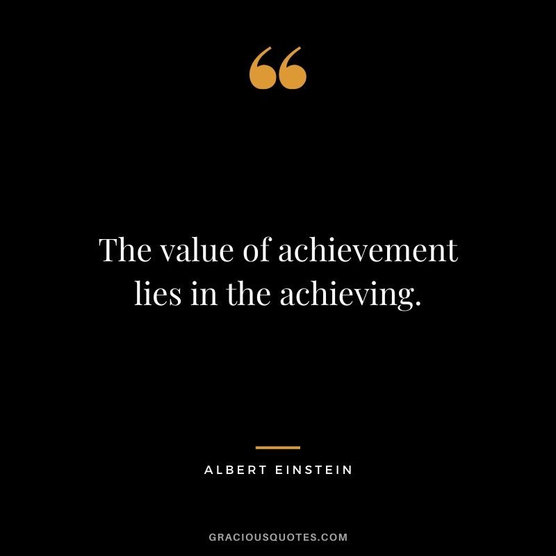 The value of achievement lies in the achieving.