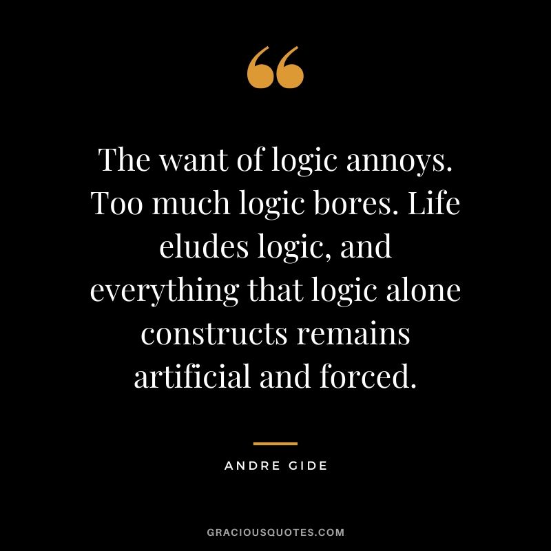 The want of logic annoys. Too much logic bores. Life eludes logic, and everything that logic alone constructs remains artificial and forced.