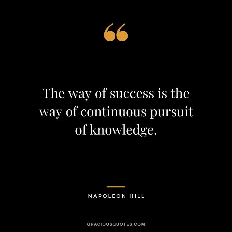 The way of success is the way of continuous pursuit of knowledge.