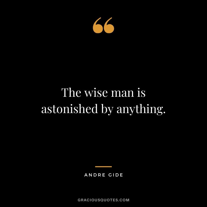The wise man is astonished by anything.