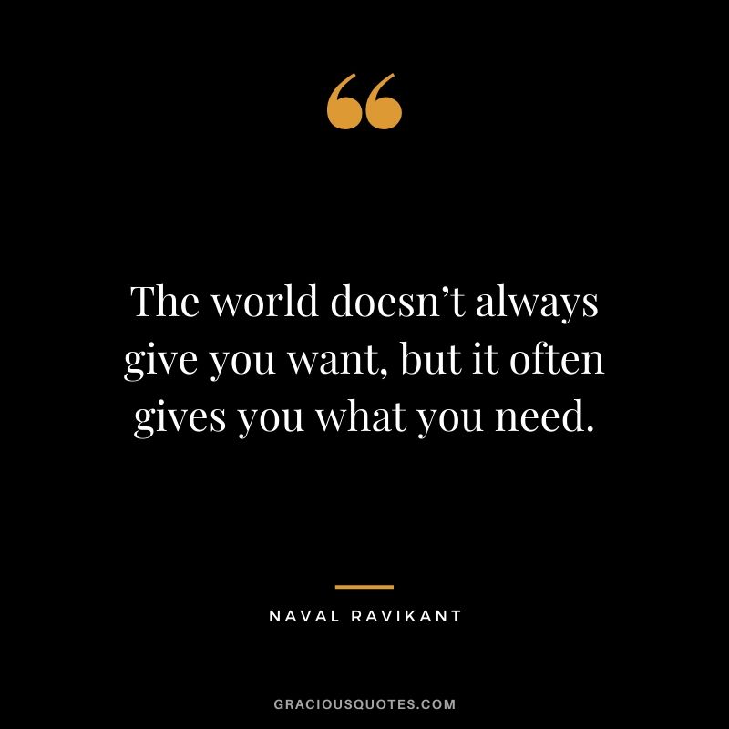 The world doesn’t always give you want, but it often gives you what you need.
