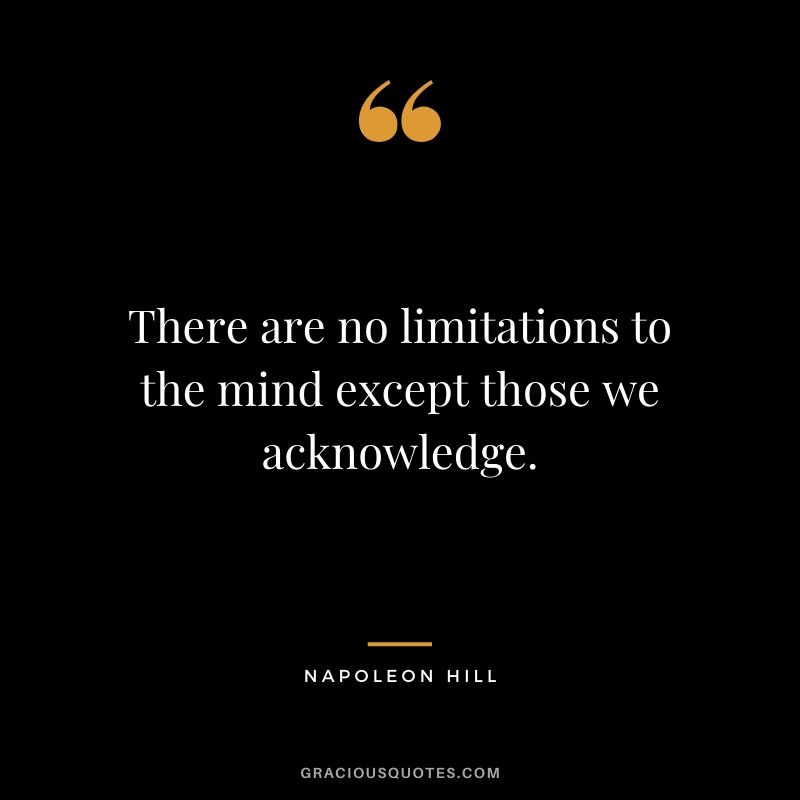 There are no limitations to the mind except those we acknowledge.