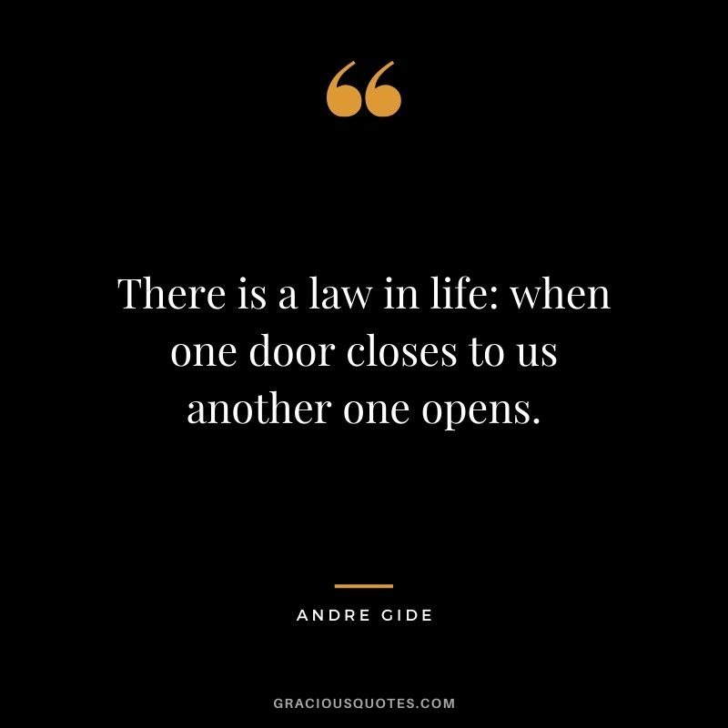 There is a law in life: when one door closes to us another one opens.