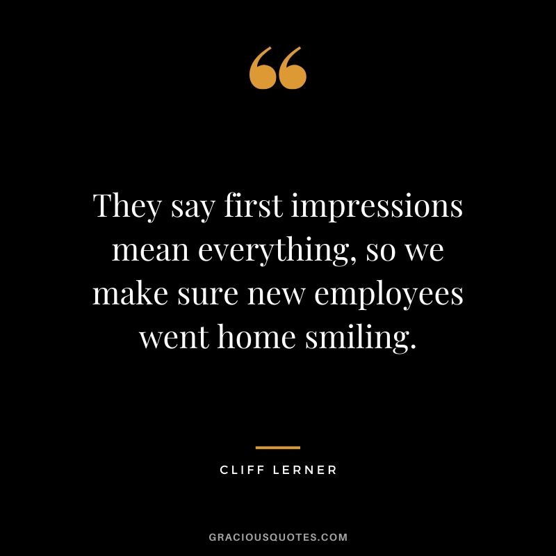 They say first impressions mean everything, so we make sure new employees went home smiling.