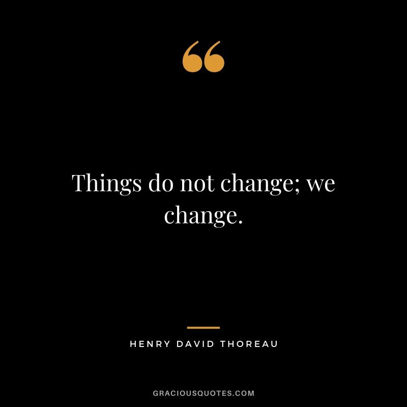 Things do not change; we change.
