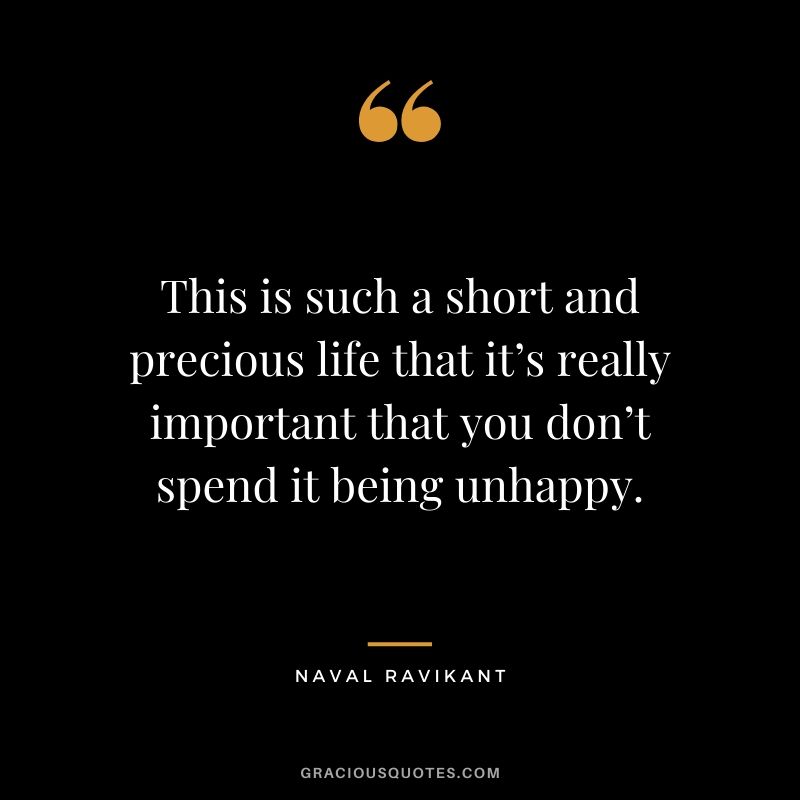This is such a short and precious life that it’s really important that you don’t spend it being unhappy.