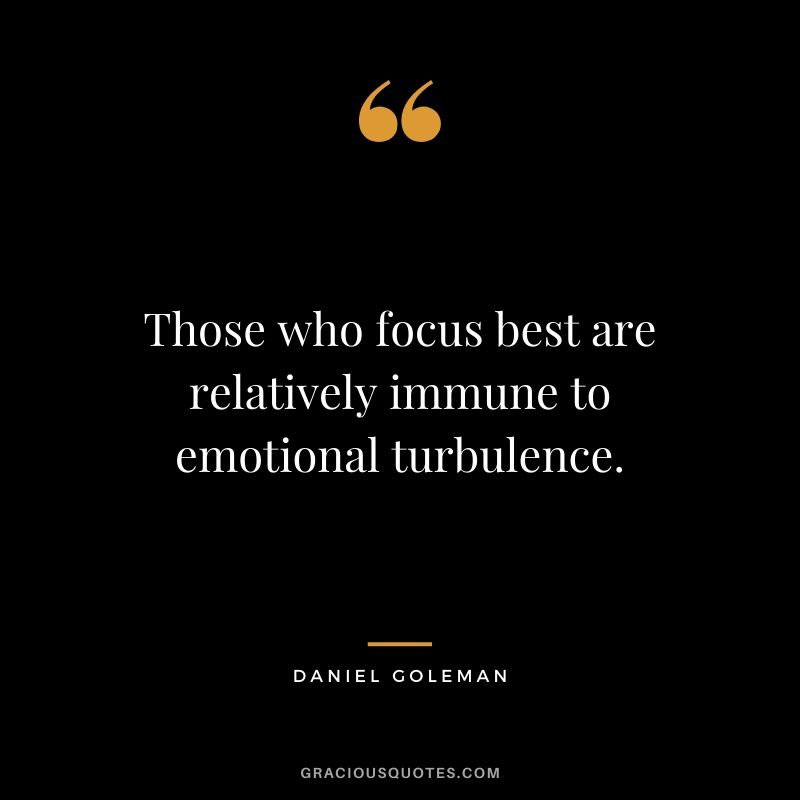 Those who focus best are relatively immune to emotional turbulence. - Daniel Goleman
