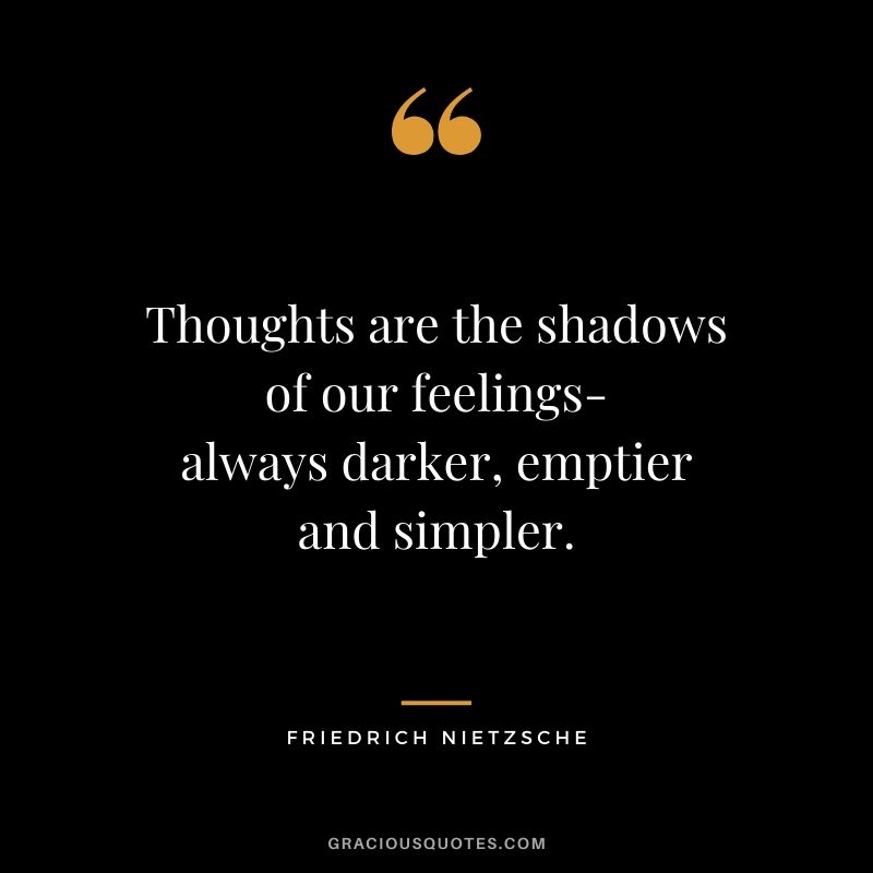 Thoughts are the shadows of our feelings-always darker, emptier and simpler.