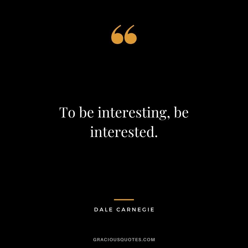 To be interesting, be interested.