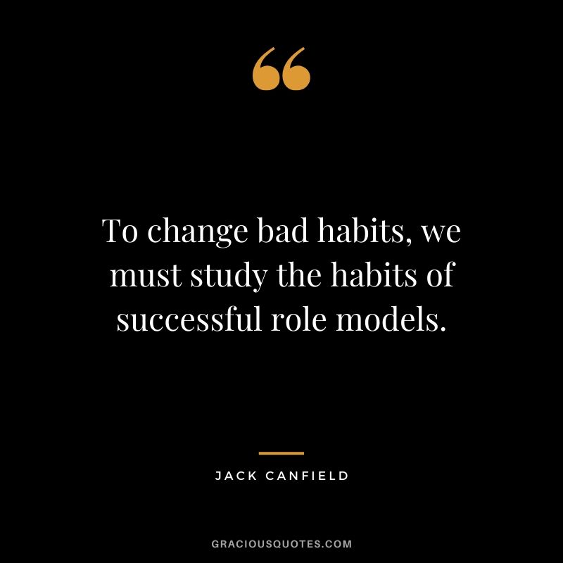 To change bad habits, we must study the habits of successful role models.