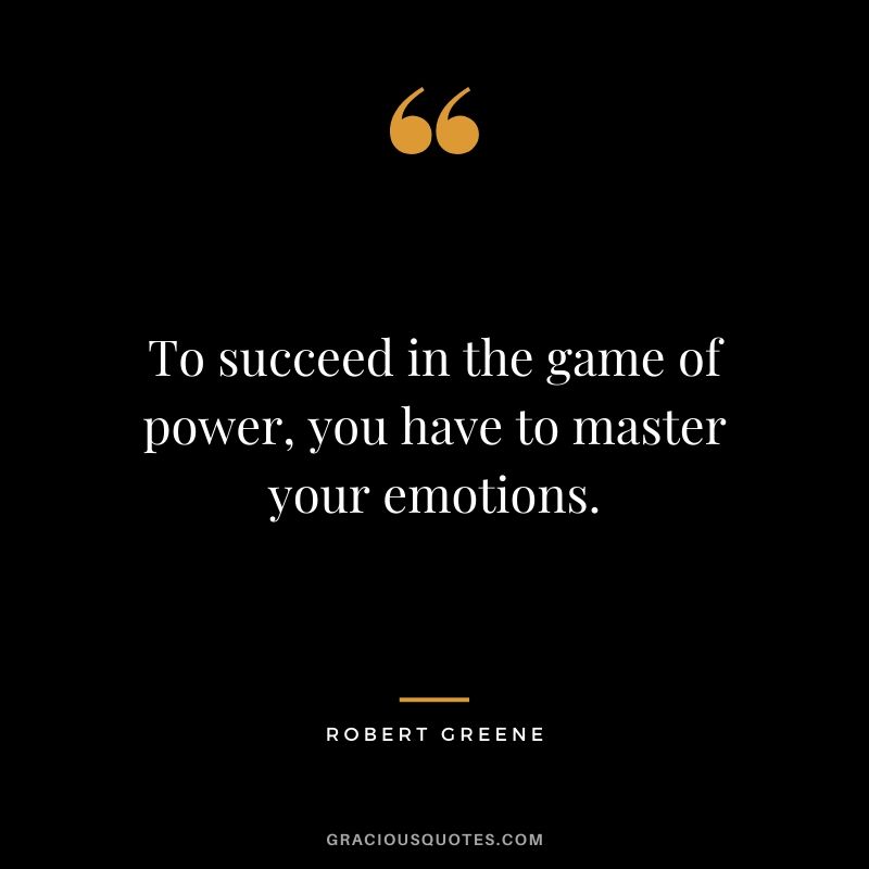 To succeed in the game of power, you have to master your emotions.