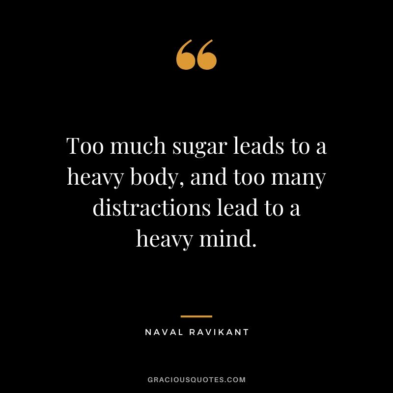Too much sugar leads to a heavy body, and too many distractions lead to a heavy mind. - Naval Ravikant