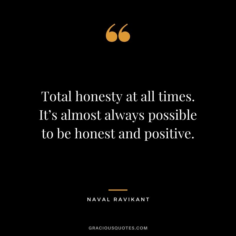 Total honesty at all times. It’s almost always possible to be honest and positive.