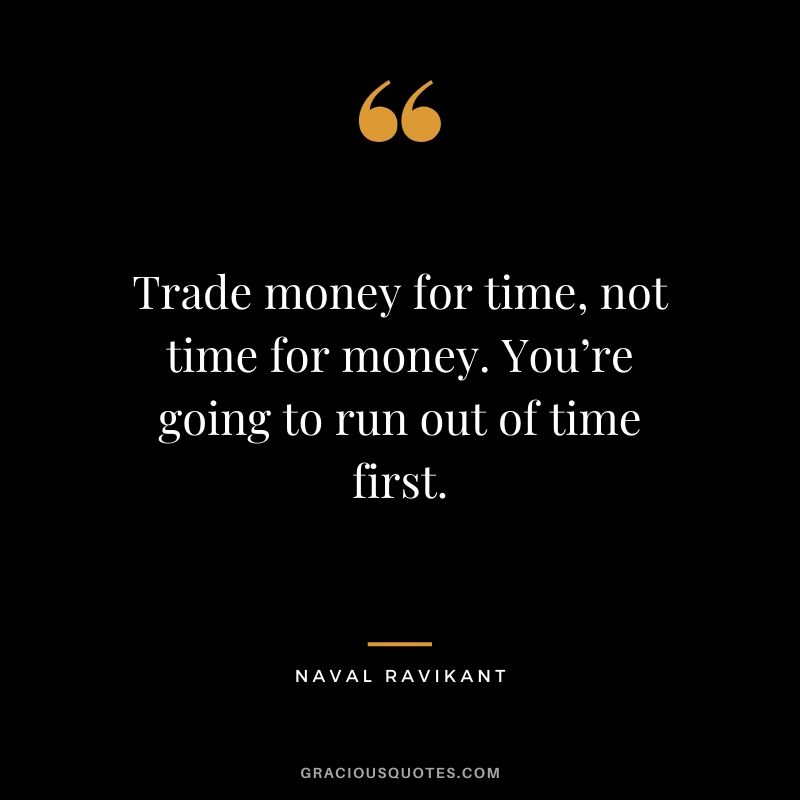 Trade money for time, not time for money. You’re going to run out of time first. - Naval Ravikant