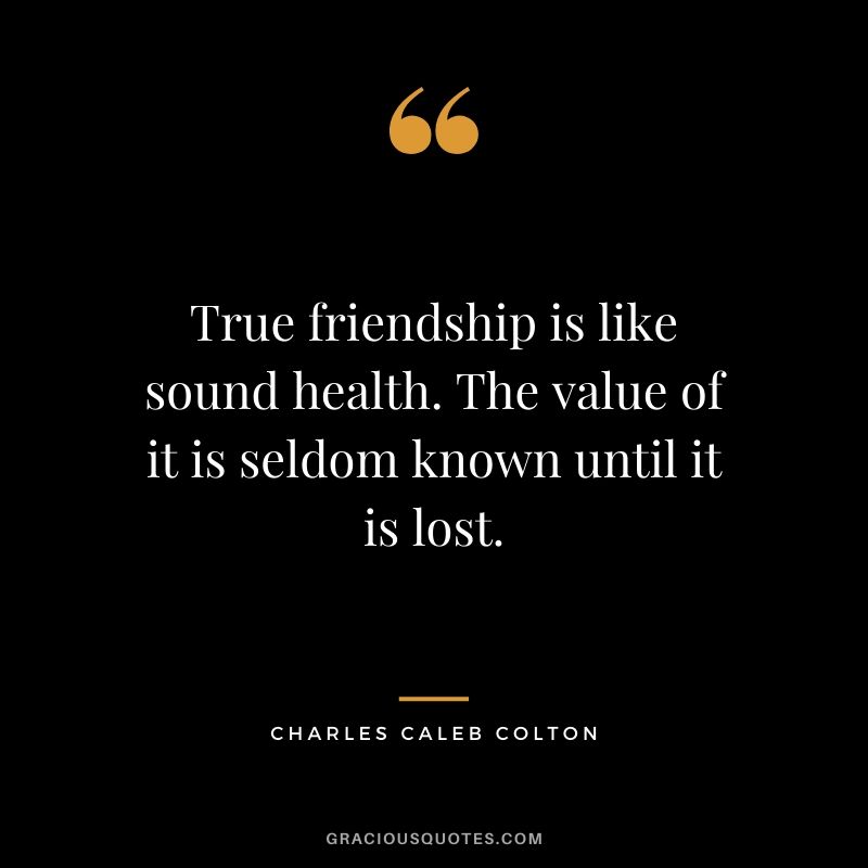 True friendship is like sound health. The value of it is seldom known until it is lost. - Charles Caleb Colton