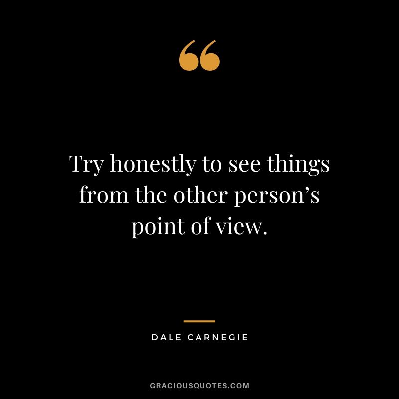 Try honestly to see things from the other person’s point of view.