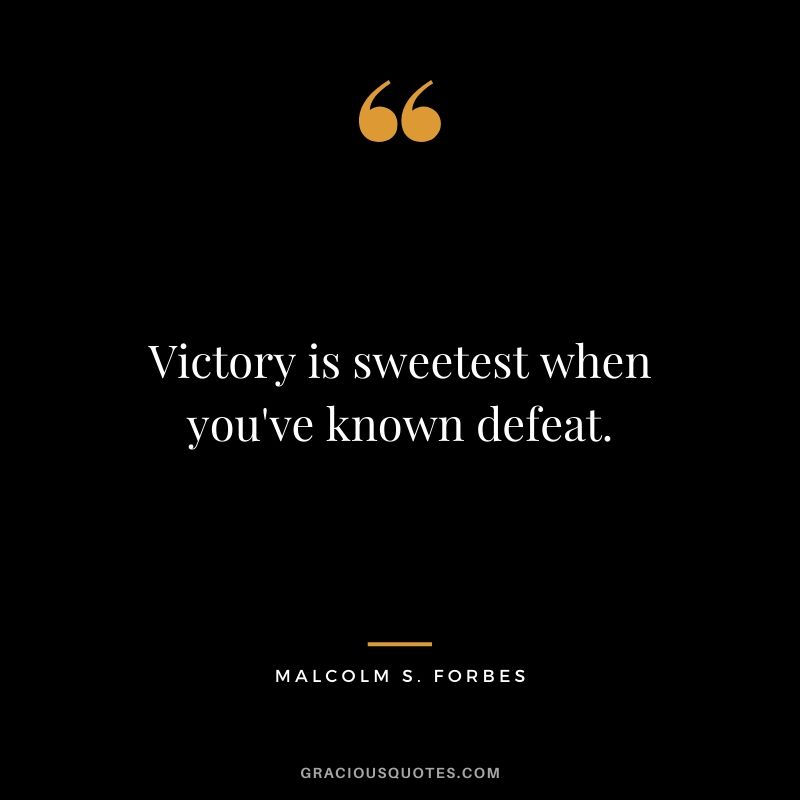 Victory is sweetest when you've known defeat. - Malcolm S. Forbes