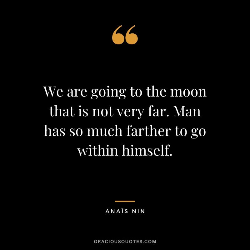 We are going to the moon that is not very far. Man has so much farther to go within himself.