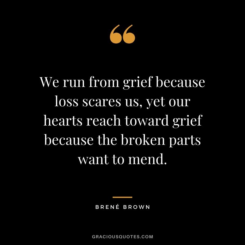 We run from grief because loss scares us, yet our hearts reach toward grief because the broken parts want to mend.