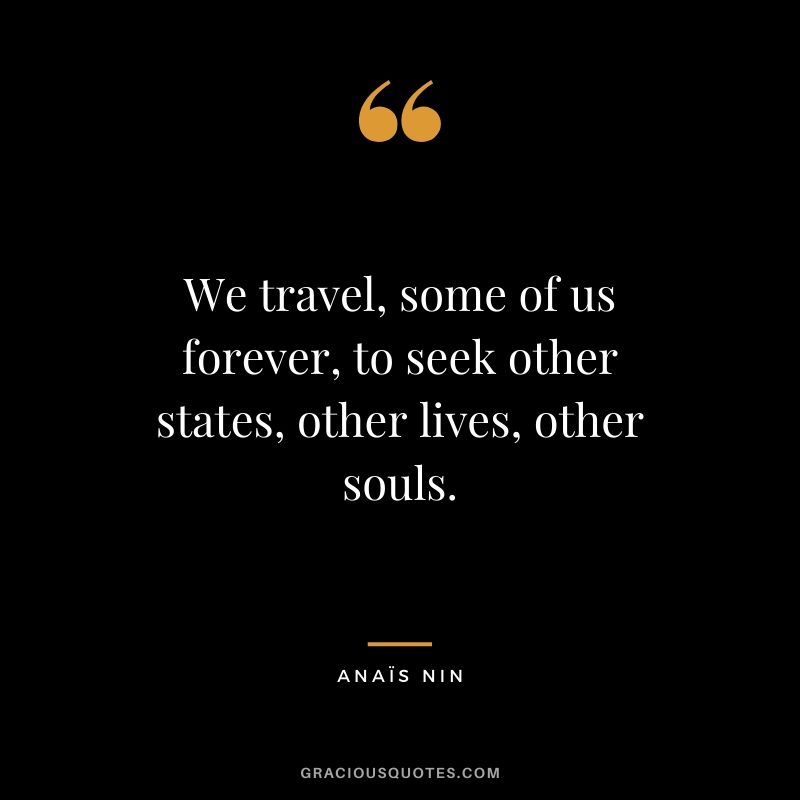 We travel, some of us forever, to seek other states, other lives, other souls.