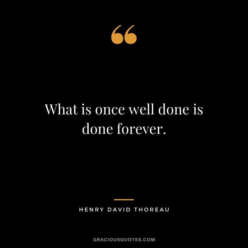 What is once well done is done forever.