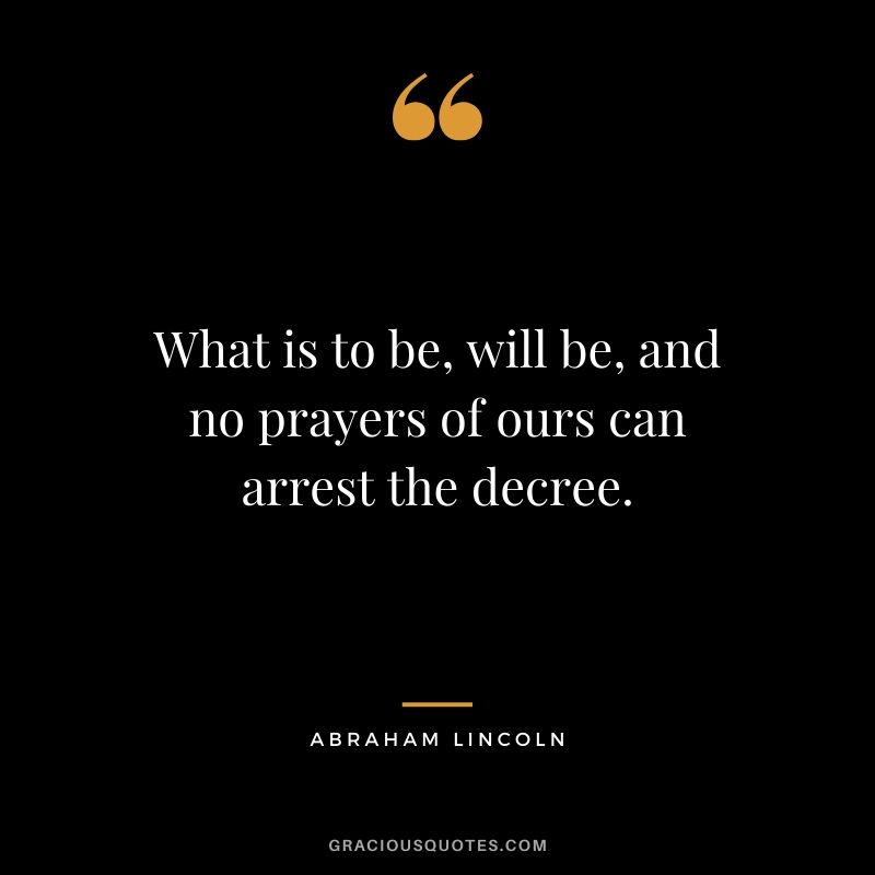 What is to be, will be, and no prayers of ours can arrest the decree.