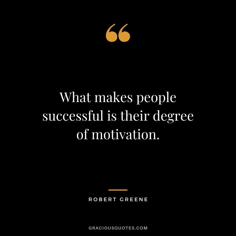 What makes people successful is their degree of motivation.
