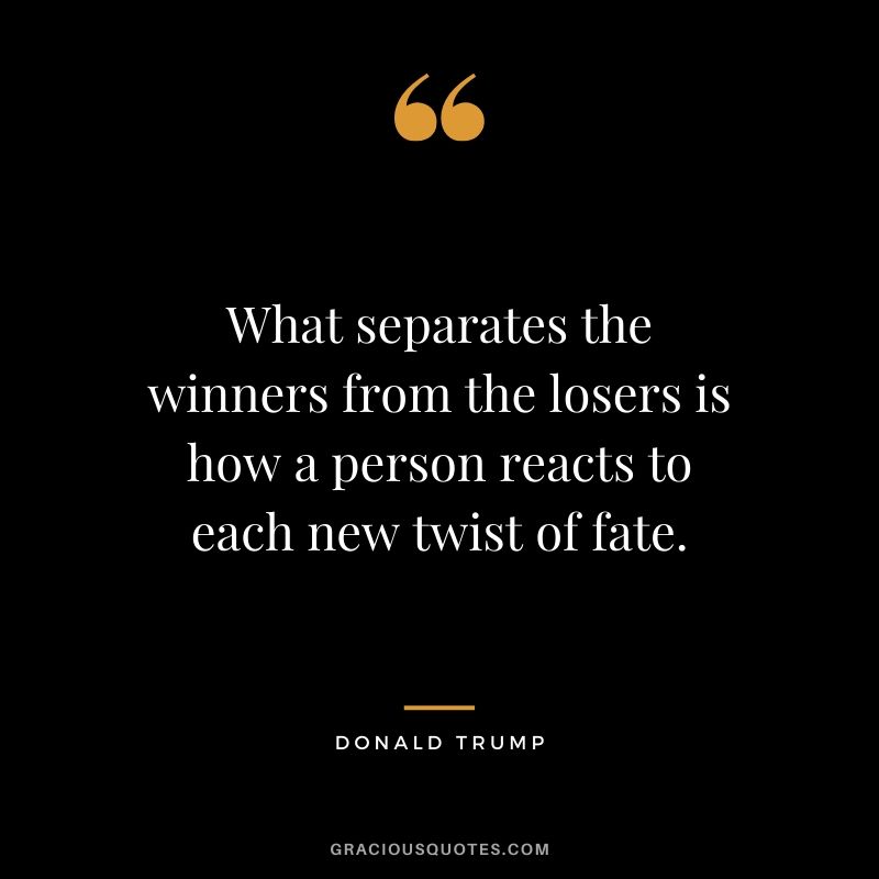 What separates the winners from the losers is how a person reacts to each new twist of fate. - Donald Trump