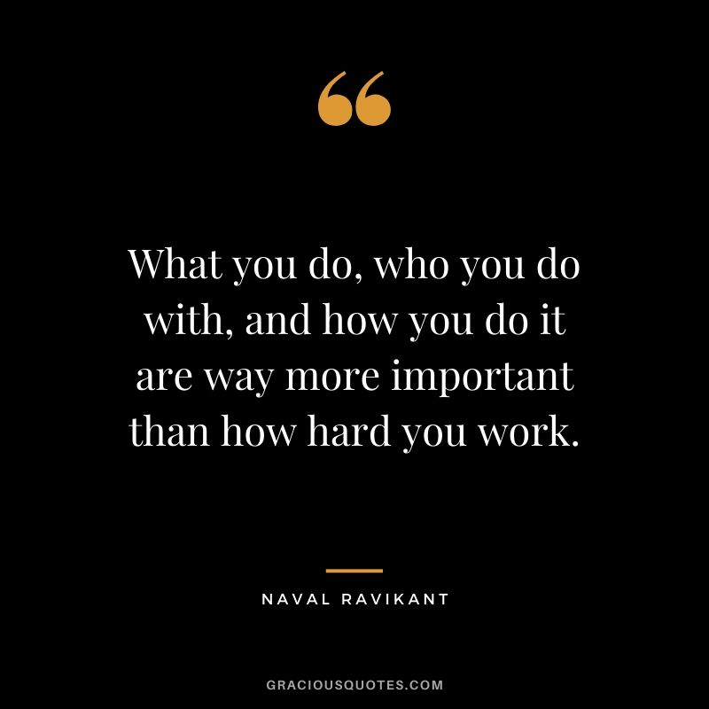 What you do, who you do with, and how you do it are way more important than how hard you work.