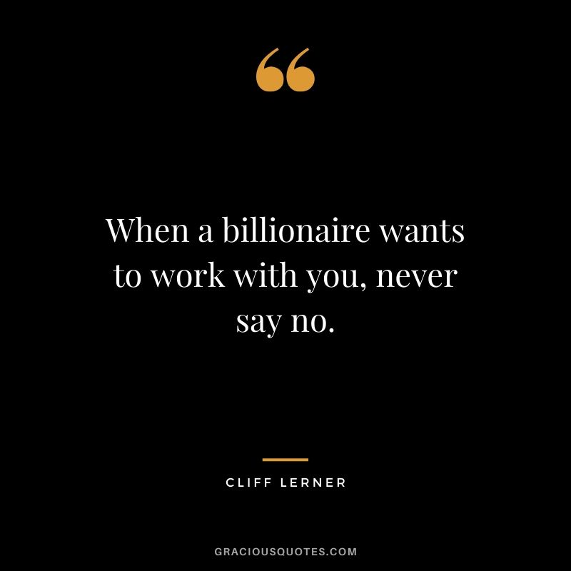 When a billionaire wants to work with you, never say no.