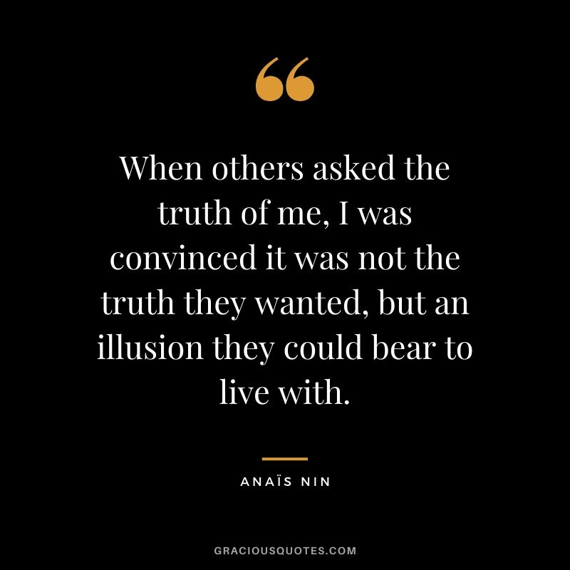 When others asked the truth of me, I was convinced it was not the truth they wanted, but an illusion they could bear to live with.