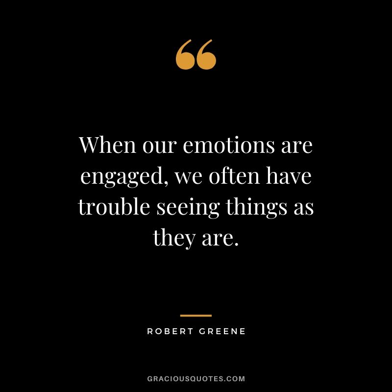 When our emotions are engaged, we often have trouble seeing things as they are.