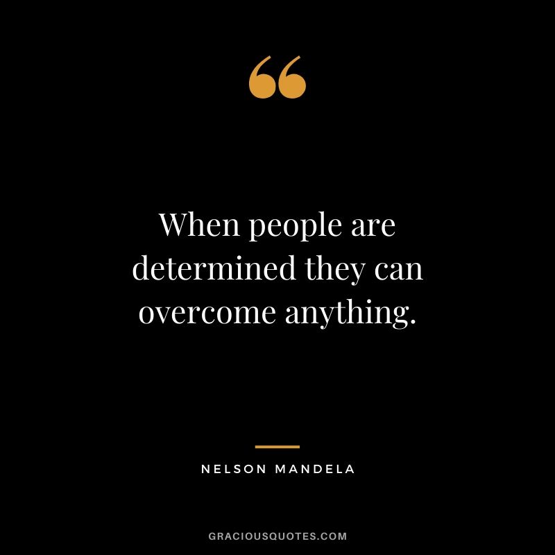 When people are determined they can overcome anything.