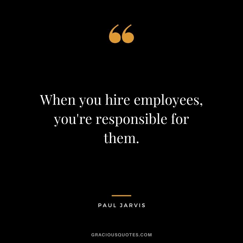 When you hire employees, you're responsible for them.