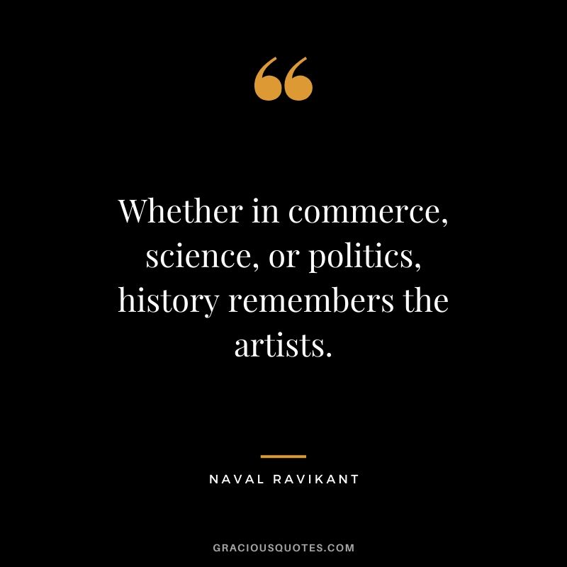 Whether in commerce, science, or politics, history remembers the artists.