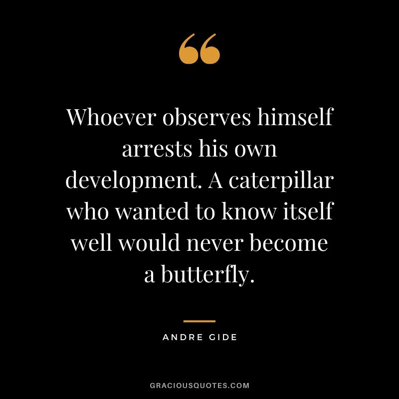 Whoever observes himself arrests his own development. A caterpillar who wanted to know itself well would never become a butterfly.