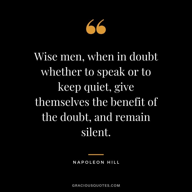 Wise men, when in doubt whether to speak or to keep quiet, give themselves the benefit of the doubt, and remain silent.