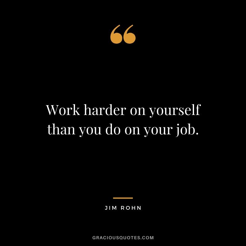 Work harder on yourself than you do on your job.
