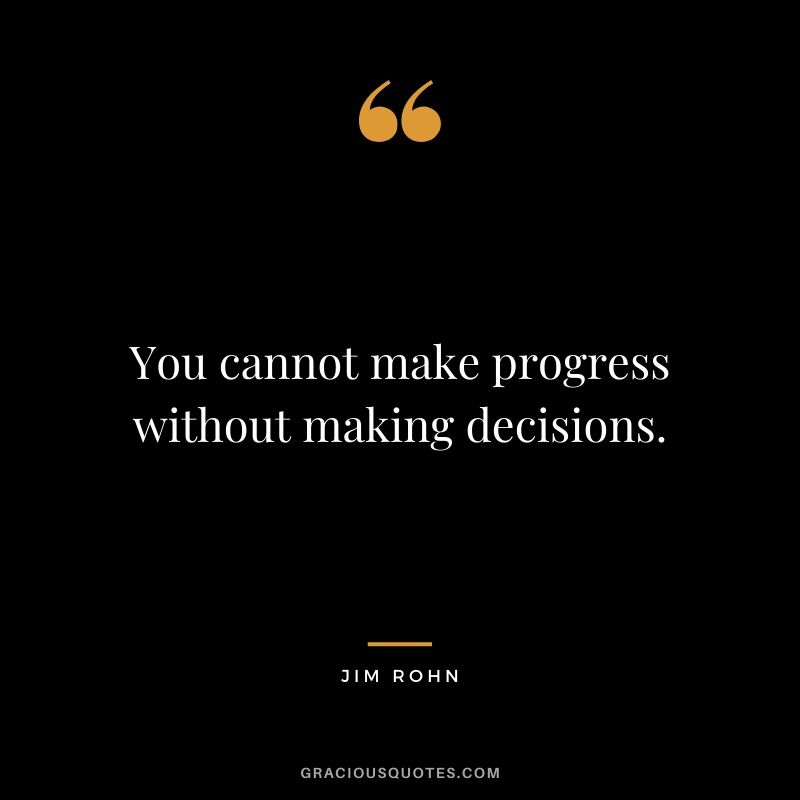 You cannot make progress without making decisions.