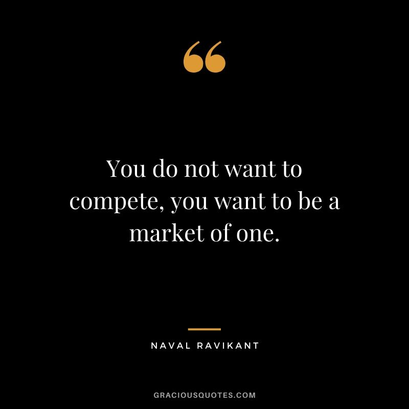 You do not want to compete, you want to be a market of one.