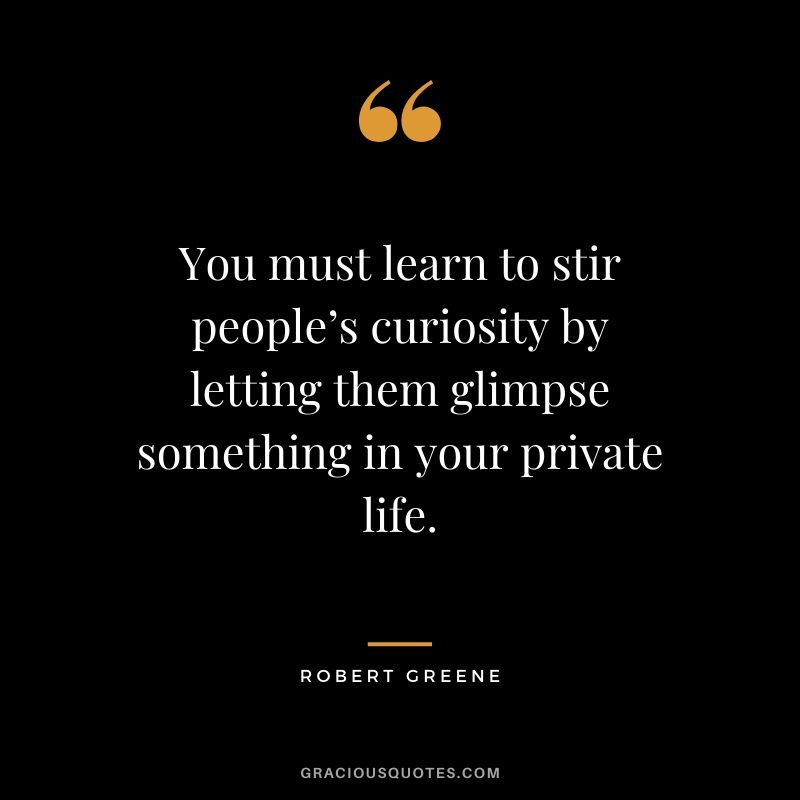 You must learn to stir people’s curiosity by letting them glimpse something in your private life.