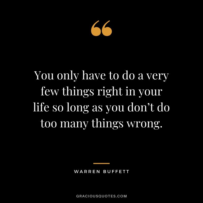 You only have to do a very few things right in your life so long as you don’t do too many things wrong. - Warren Buffett