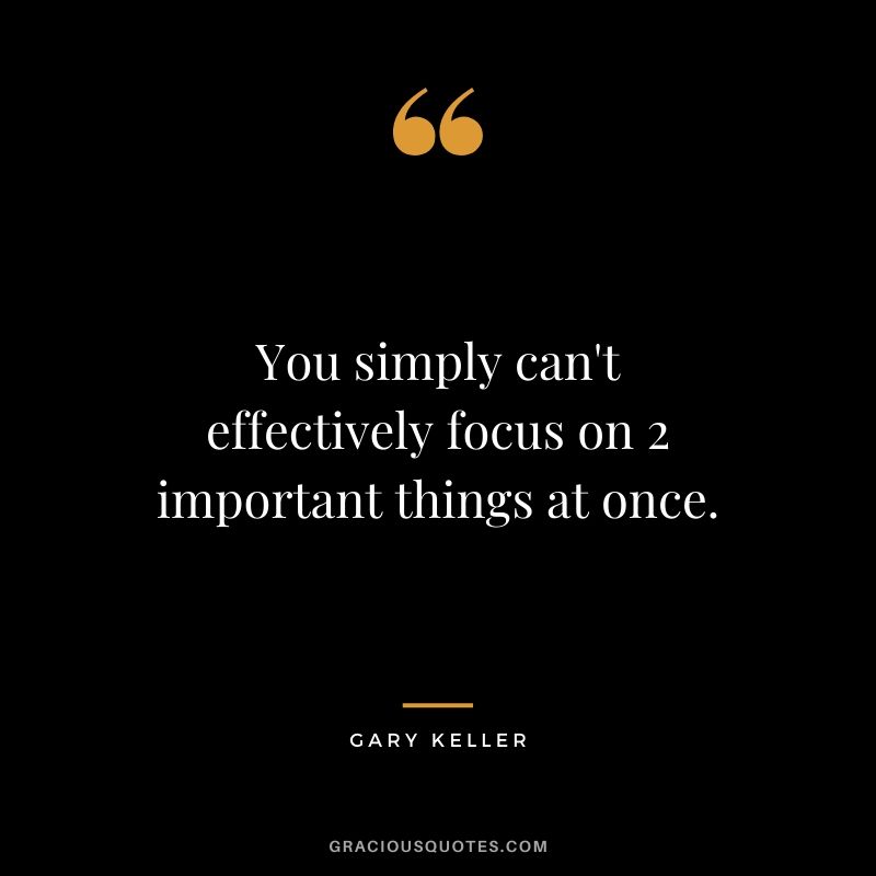 You simply can't effectively focus on 2 important things at once.