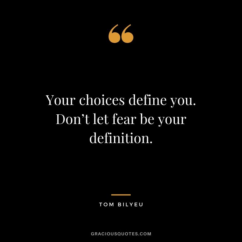 Your choices define you. Don’t let fear be your definition. - Tom Bilyeu
